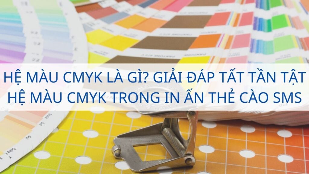 Hệ màu CMYK là gì? Giải đáp tất tần tật hệ màu CMYK trong in ấn thẻ cào SMS