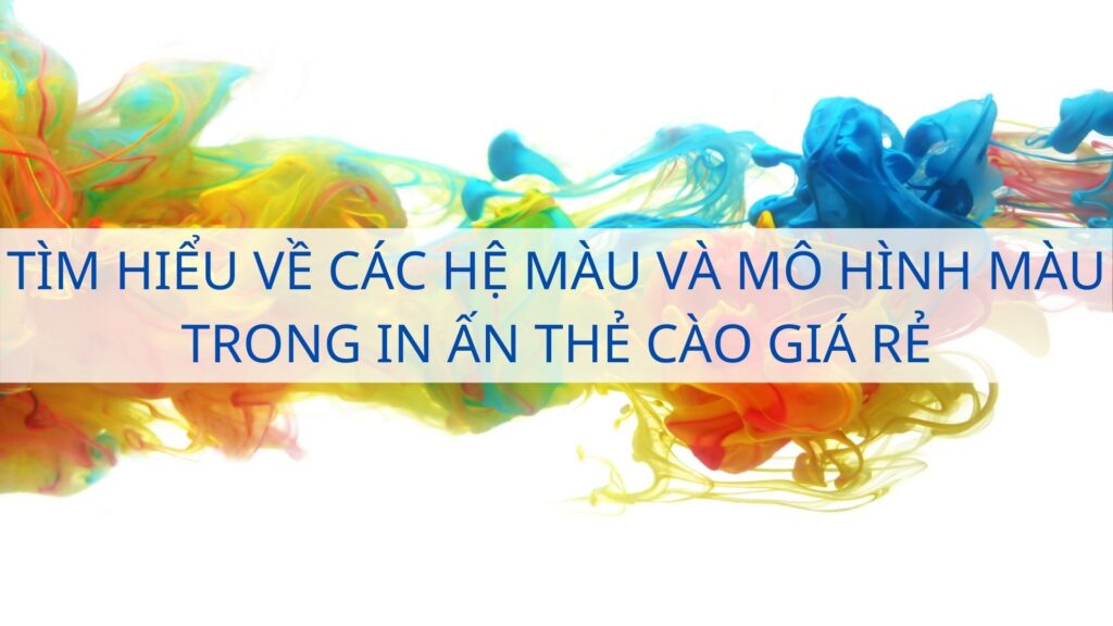 Tìm hiểu về các hệ màu và mô hình màu trong in ấn thẻ cào giá rẻ