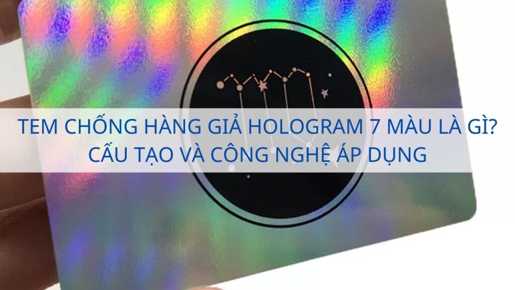 Tem chống hàng giả hologram 7 màu là gì? Cấu tạo và công nghệ áp dụng
