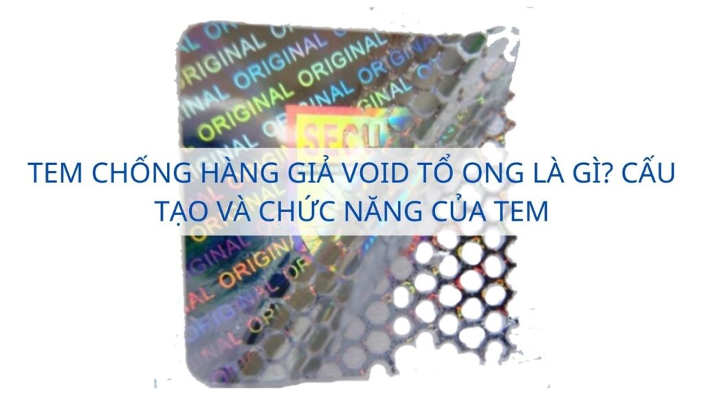 Tem chống hàng giả Void tổ ong là gì? Cấu tạo và chức năng của tem