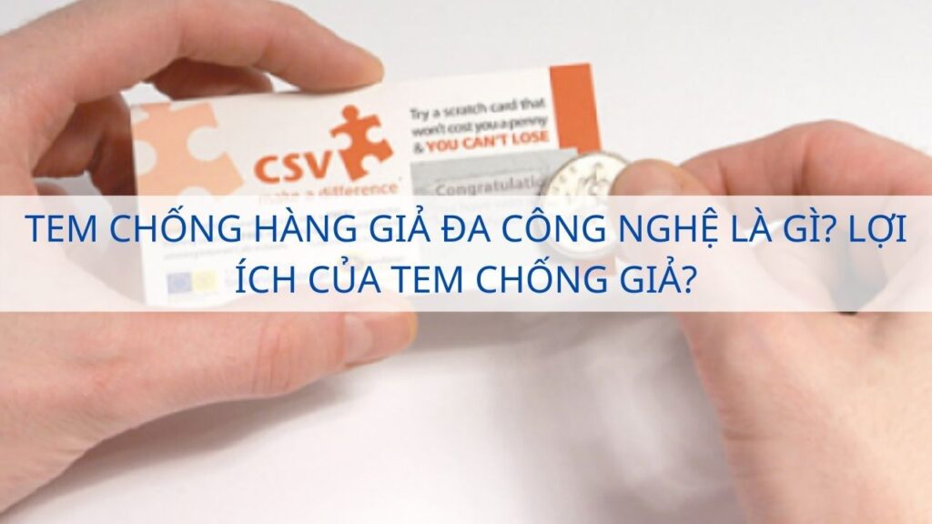 Tem chống hàng giả đa công nghệ là gì? Lợi ích của tem chống giả?
